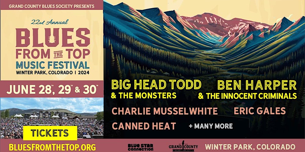 Grand County Blues Society presents 22nd Annual Blues from the Top Festival in Winter Park, Colorado 2024. June 28, 29, & 30. Big Head Todd and The Monsters, Ben Harper & The Innocent Criminals, Charlie Musselwhite, Eric Gales, Canned Heat, plus many more. For tickets and information: bluesfromthetop.org